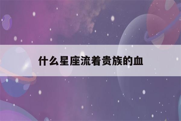 什么星座流着贵族的血