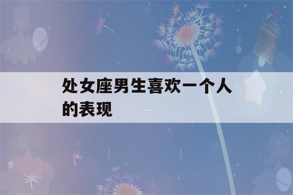 处女座男生喜欢一个人的表现