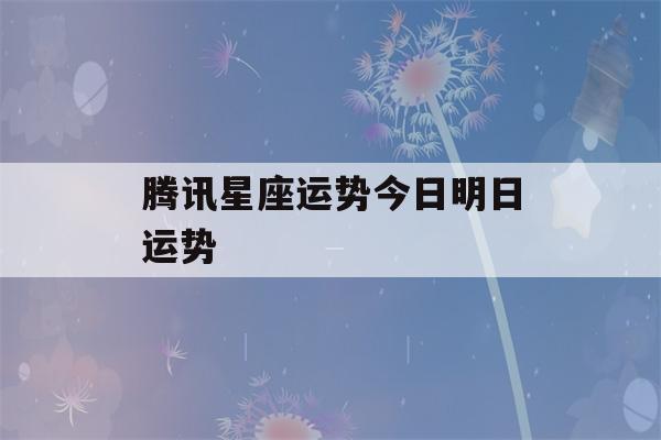 腾讯星座运势今日明日运势