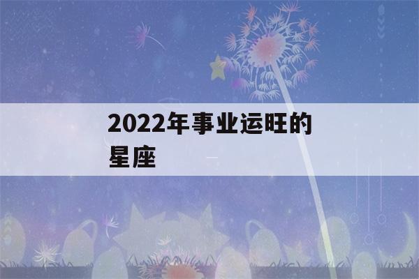 2022年事业运旺的星座