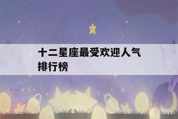 十二星座最受欢迎人气排行榜