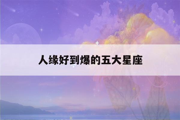 人缘好到爆的五大星座