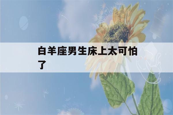 白羊座男生床上太可怕了