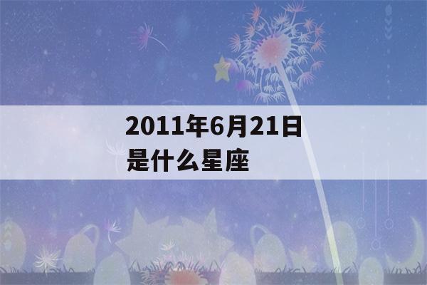 2011年6月21日是什么星座