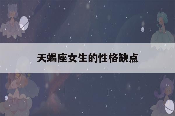 天蝎座女生的性格缺点