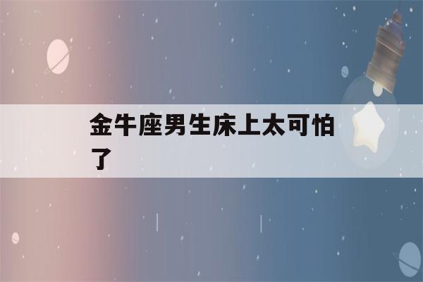 金牛座男生床上太可怕了