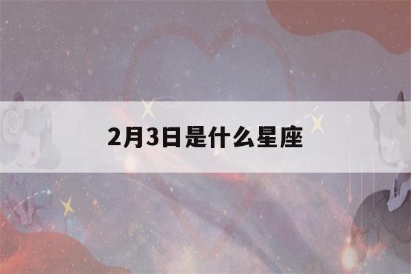 2月3日是什么星座