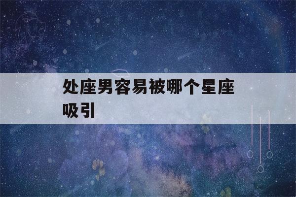 处座男容易被哪个星座吸引