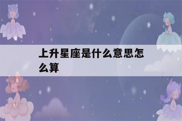 上升星座是什么意思怎么算