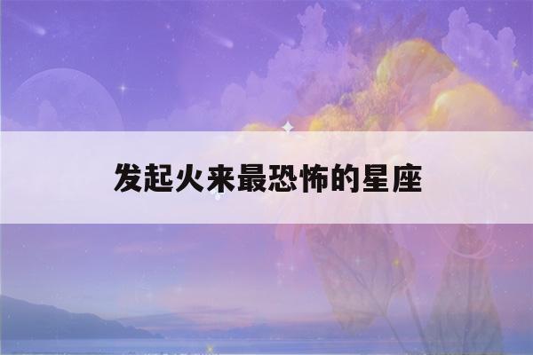 发起火来最恐怖的星座