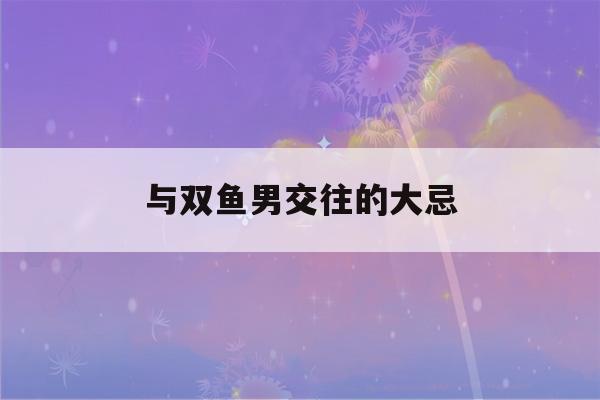 与双鱼男交往的大忌