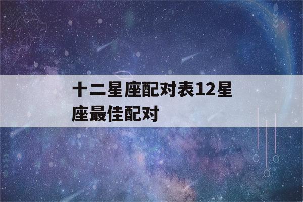 十二星座配对表12星座最佳配对