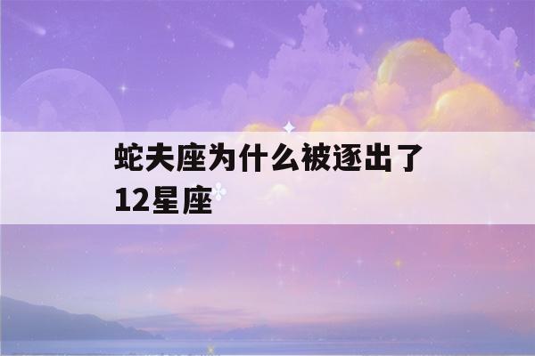 蛇夫座为什么被逐出了12星座