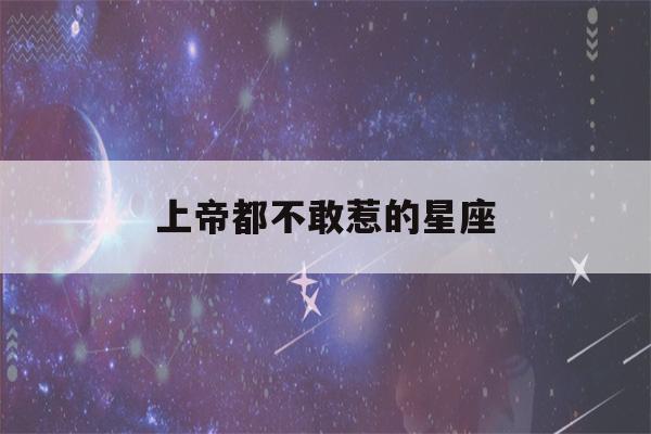 上帝都不敢惹的星座