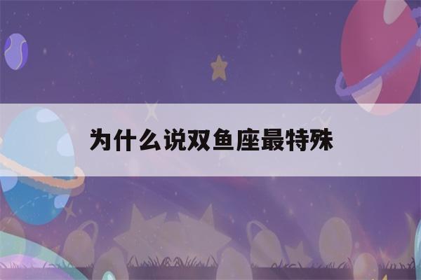 为什么说双鱼座最特殊