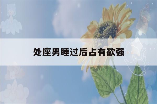 处座男睡过后占有欲强