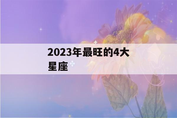 2023年最旺的4大星座