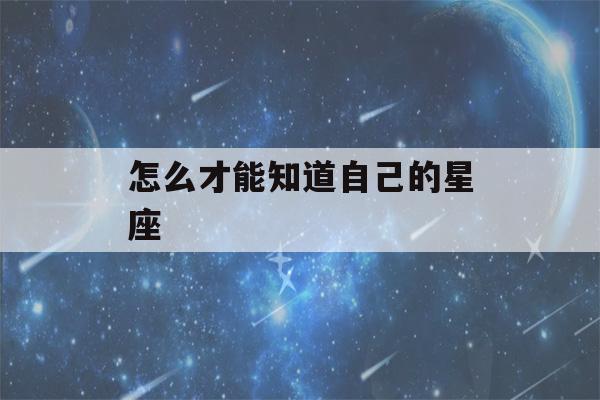 怎么才能知道自己的星座