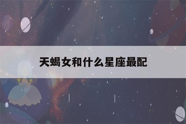 天蝎女和什么星座最配