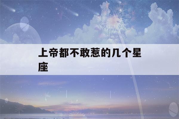 上帝都不敢惹的几个星座