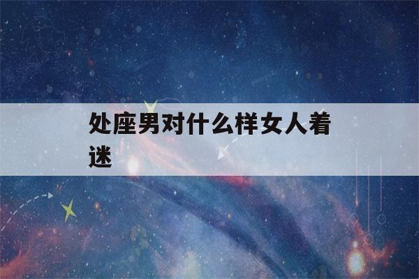 处座男对什么样女人着迷