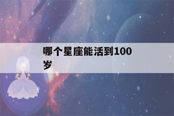 哪个星座能活到100岁