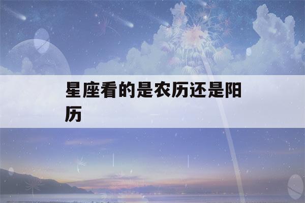 星座看的是农历还是阳历