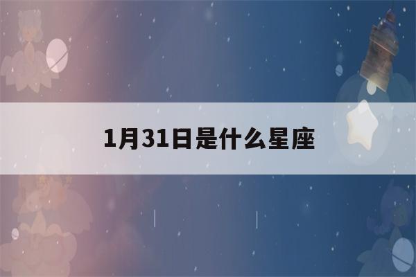 1月31日是什么星座