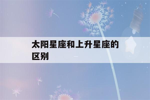 太阳星座和上升星座的区别