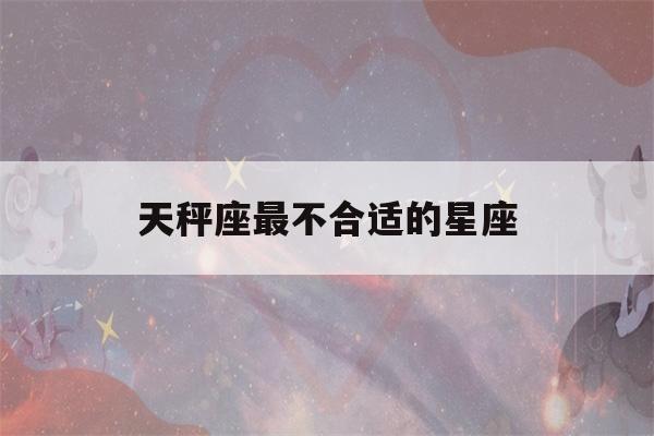 天秤座最不合适的星座