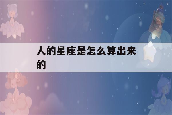 人的星座是怎么算出来的