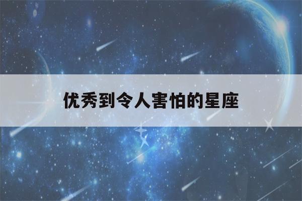 优秀到令人害怕的星座