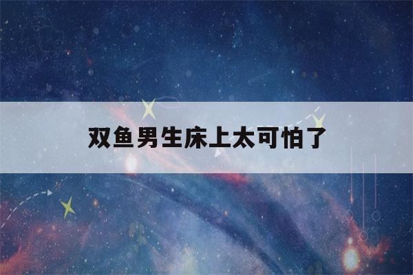 双鱼男生床上太可怕了