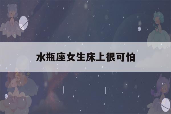 水瓶座女生床上很可怕