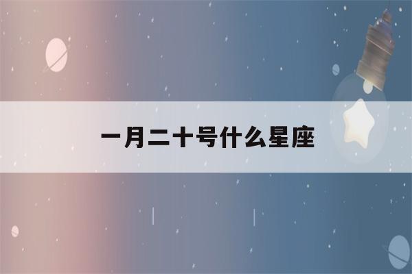 一月二十号什么星座