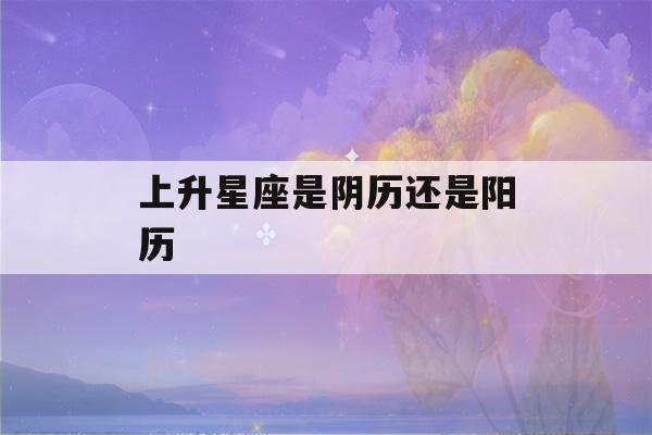 上升星座是阴历还是阳历