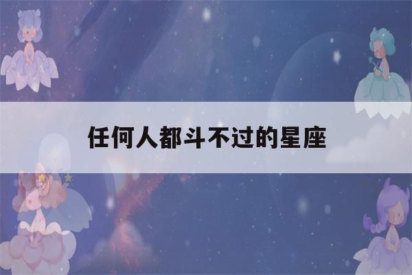 任何人都斗不过的星座