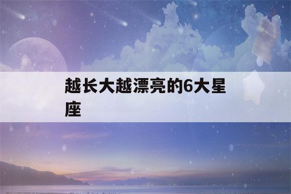 越长大越漂亮的6大星座