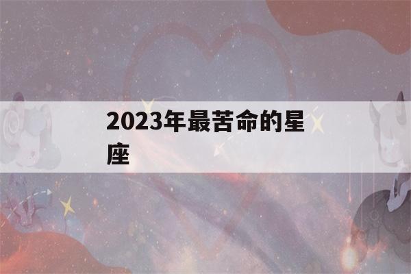 2023年最苦命的星座