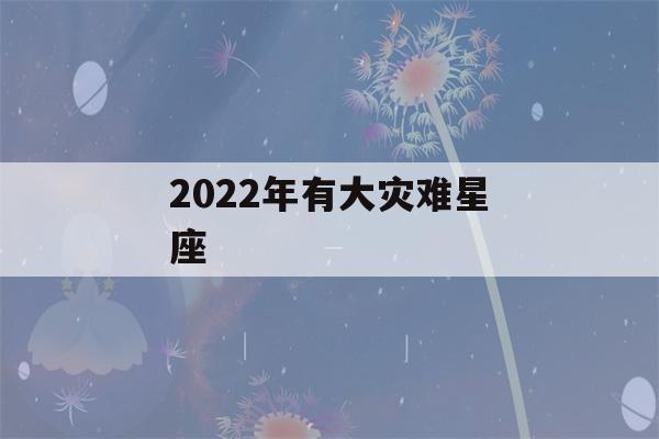 2022年有大灾难星座