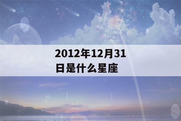 2012年12月31日是什么星座