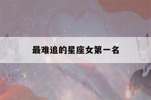 最难追的星座女第一名