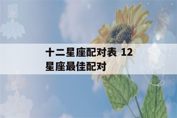 十二星座配对表 12星座最佳配对