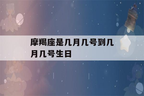 摩羯座是几月几号到几月几号生日