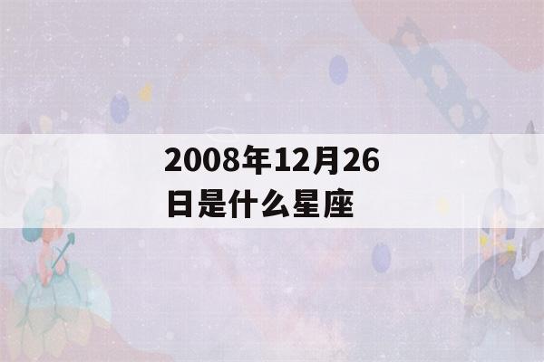 2008年12月26日是什么星座