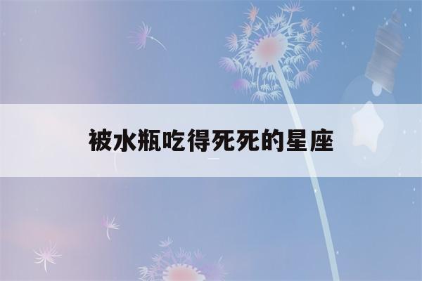 被水瓶吃得死死的星座