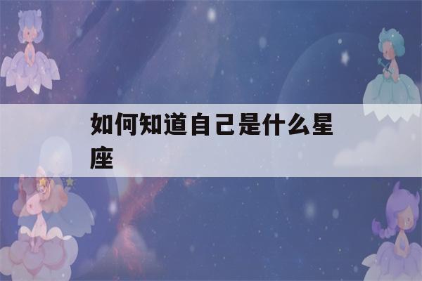 如何知道自己是什么星座