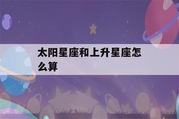 太阳星座和上升星座怎么算