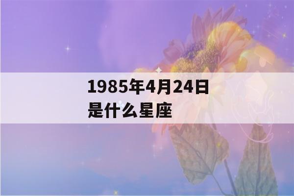 1985年4月24日是什么星座