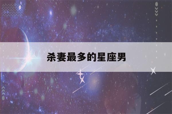 杀妻最多的星座男